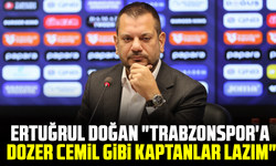 Ertuğrul Doğan "Trabzonspor'a Dozer Cemil gibi kaptanlar lazım"