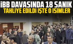 İBB davasında 18 sanık tahliye edildi işte o isimler