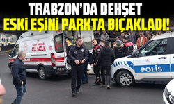 Trabzon’da dehşet: Eski eşini parkta bıçakladı!