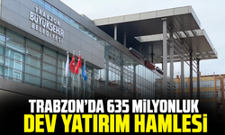 Trabzon’da 635 Milyonluk Dev Yatırım Hamlesi