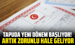 Tapuda yeni dönem başlıyor! Artık zorunlu hale geliyor