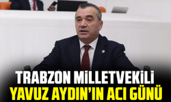 Trabzon Milletvekili Yavuz Aydın’ın acı günü