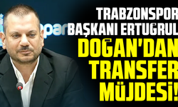 Trabzonspor Başkanı Ertuğrul Doğan'dan transfer müjdesi!