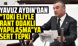 Yavuz Aydın’dan "TOKİ eliyle rant odaklı yapılaşma”ya sert tepki