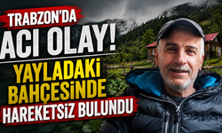 Trabzon’da acı olay! Yayladaki bahçesinde hareketsiz bulundu
