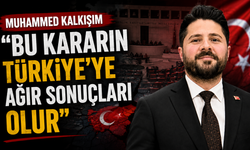 Muhammed Kalkışım, “Bu Kararın Türkiye’ye Ağır Sonuçları Olur”