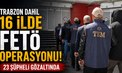 Trabzon dahil 16 ilde FETÖ operasyonu! 23 şüpheli gözaltında