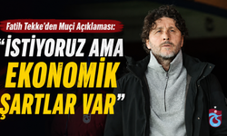 Fatih Tekke’den Muçi Açıklaması: “İstiyoruz Ama Ekonomik Şartlar Var”