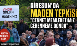 Giresun’da Maden Tepkisi: “Cennet Memleketimiz Cehenneme Döndü”