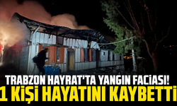 Trabzon Hayrat'ta Yangın Faciası! 1 Kişi Hayatını Kaybetti