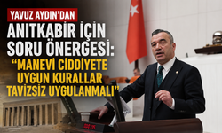Yavuz Aydın’dan Anıtkabir için soru önergesi: “Manevi ciddiyete uygun kurallar tavizsiz uygulanmalı”
