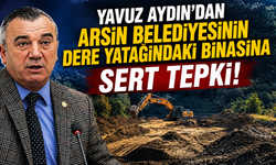 Yavuz Aydın'dan Arsin Belediyesinin dere yatağındaki binasına sert tepki!