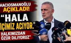 Hacıosmanoğlu açıkladı! "Hala içimiz acıyor. Halkımızdan özür diliyoruz"