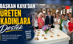 Başkan Kaya'dan üreten kadınlara destek