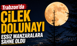 Trabzon'da Çilek Dolunayı eşsiz manzaralara sahne oldu