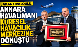 Bakan Uraloğlu: Ankara Havalimanı küresel havacılık merkezine dönüştü