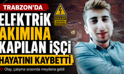 Trabzon'da Elektrik akımına kapılan işçi hayatını kaybetti