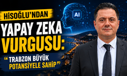 Hisoğlu’ndan Yapay Zeka Vurgusu: “Trabzon Büyük Potansiyele Sahip”