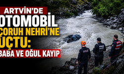 Artvin’de otomobil Çoruh Nehri’ne uçtu: Baba ve oğul kayıp