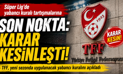Süper Lig'de yabancı kuralı tartışmalarına son nokta: karar kesinleşti!