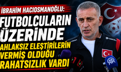 İbrahim Hacıosmanoğlu: Futbolcuların üzerinde ahlaksız eleştirilerin vermiş olduğu rahatsızlık vardı