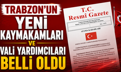 Trabzon’un Yeni Kaymakamları ve Vali Yardımcıları Belli Oldu