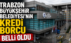 Trabzon Büyükşehir Belediyesi'nin kredi borcu belli oldu