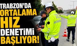 Trabzon'da ortalama hız denetimi başlıyor!