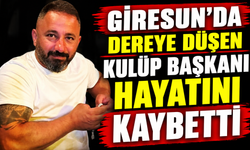 Giresun’da dereye düşen kulüp başkanı hayatını kaybetti