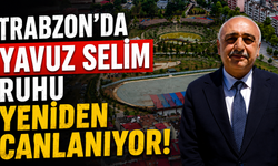 Trabzon'da Yavuz Selim Ruhu Yeniden Canlanıyor!