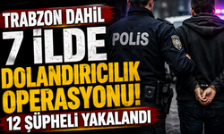 Trabzon dahil 7 ilde dolandırıcılık operasyonu! 12 şüpheli yakalandı