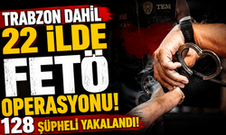 Trabzon dahil 22 ilde FETÖ operasyonu! 128 şüpheli yakalandı