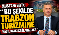 Mustafa Bıyık: “Bu Şekilde Trabzon Turizmine Nasıl Katkı Sağlanacak?”