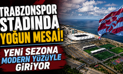 Trabzonspor Stadında Yoğun Mesai! Yeni Sezona Modern Yüzüyle Giriyor