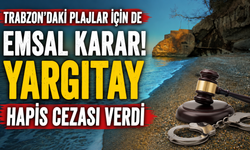 Trabzon'daki plajlar için de emsal karar! Yargıtay hapis cezası verdi