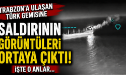 Trabzon'a ulaşan Türk gemisine saldırının görüntüleri ortaya çıktı