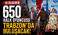 15 ülkeden 650 halk oyuncusu Trabzon'da buluşacak