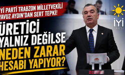 İYİ Parti Trabzon Milletvekili Yavuz Aydın’ndan sert tepki! Üretici yalnız değilse neden zarar hesabı yapıyor?