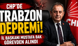 CHP’de Trabzon depremi! İl Başkanı Mustafa Bak görevden alındı
