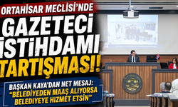 Ortahisar Meclisi'nde Gazeteci İstihdamı Tartışması! Başkan Kaya'dan Net Mesaj