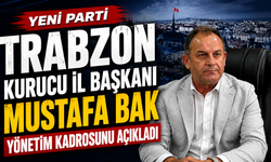 Yeni Parti Trabzon Kurucu İl Başkanı Mustafa Bak yönetim kadrosunu açıkladı