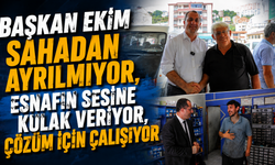 Başkan Ekim Sahadan Ayrılmıyor, Esnafın Sesine Kulak Veriyor, Çözüm İçin Çalışıyor