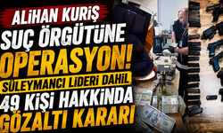 Alihan Kuriş suç örgütüne operasyon! Süleymancıların lideri dahil 49 kişi hakkında gözaltı kararı