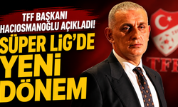 TFF Başkanı Hacıosmanoğlu açıkladı! Süper Lig’de yeni dönem