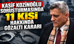Kaşif Kozinoğlu soruşturmasında 11 kişi hakkında gözaltı kararı
