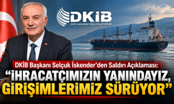 DKİB Başkanı Selçuk İskender’den Saldırı Açıklaması: “İhracatçımızın Yanındayız, Girişimlerimiz Sürüyor”