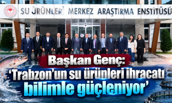 Başkan Genç: “Trabzon’un su ürünleri ihracatı bilimle güçleniyor”