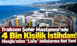 Trabzon Şehir Hastanesi’nde 4 Bin Kişilik İstihdam! Hisoğlu’ndan “Liste” İddialarına Net Yanıt