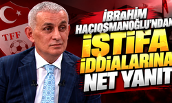 İbrahim Hacıosmanoğlu'ndan istifa iddialarına net yanıt