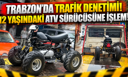 Trabzon’da Trafik Denetimi! 12 Yaşındaki ATV Sürücüsüne İşlem!